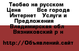 Таобао на русском › Цена ­ 10 - Все города Интернет » Услуги и Предложения   . Владимирская обл.,Вязниковский р-н